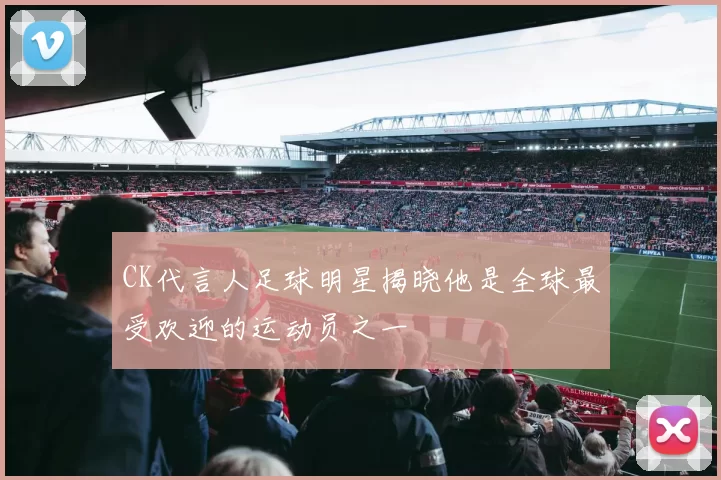 CK代言人足球明星揭晓他是全球最受欢迎的运动员之一