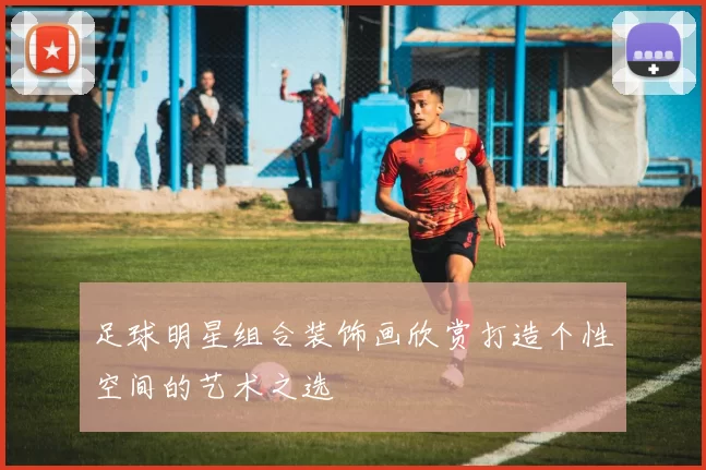 足球明星组合装饰画欣赏打造个性空间的艺术之选