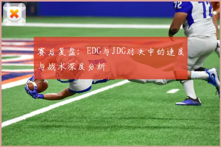 赛后复盘：EDG与JDG对决中的速度与战术深度分析