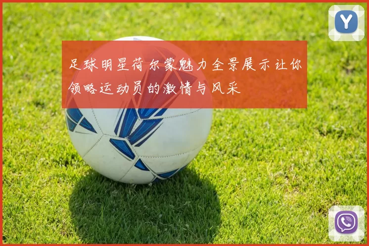 足球明星荷尔蒙魅力全景展示让你领略运动员的激情与风采