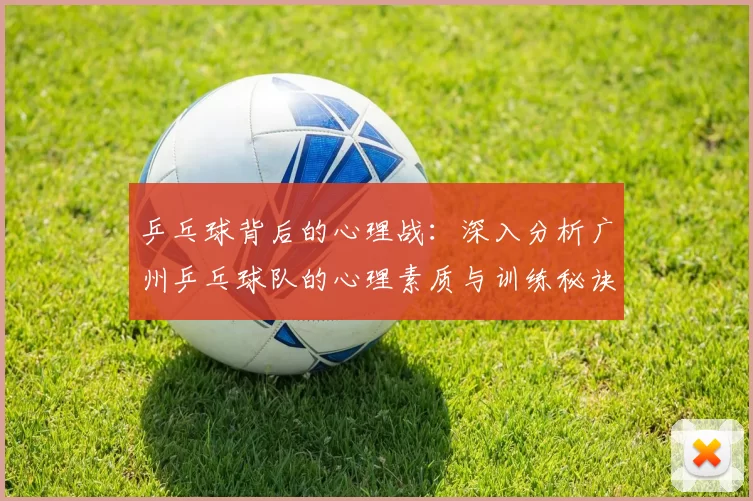 乒乓球背后的心理战：深入分析广州乒乓球队的心理素质与训练秘诀