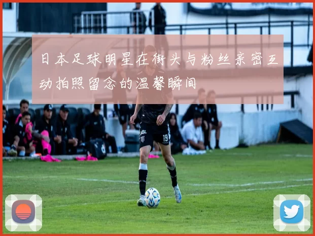 日本足球明星在街头与粉丝亲密互动拍照留念的温馨瞬间