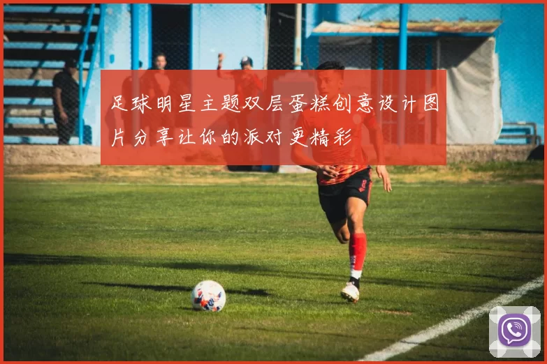 足球明星主题双层蛋糕创意设计图片分享让你的派对更精彩