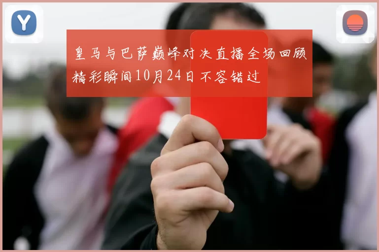 皇马与巴萨巅峰对决直播全场回顾精彩瞬间10月24日不容错过