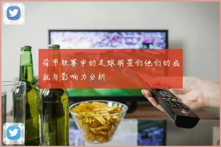 荷甲联赛中的足球明星们他们的成就与影响力分析