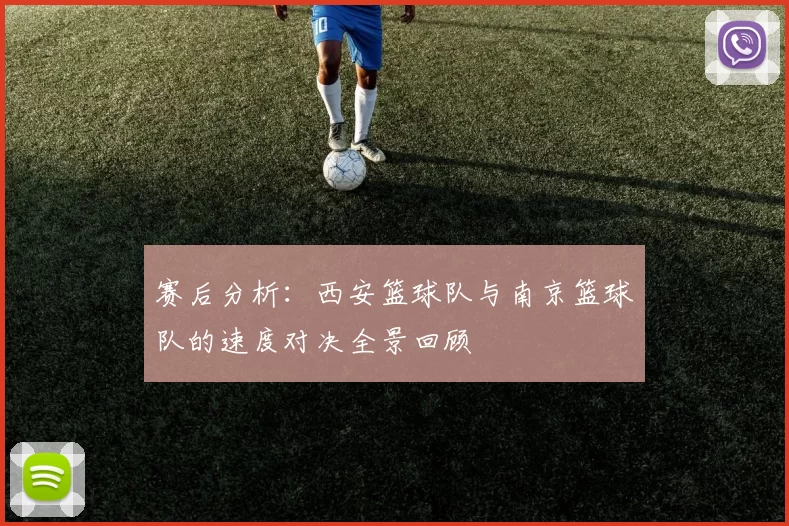 赛后分析：西安篮球队与南京篮球队的速度对决全景回顾