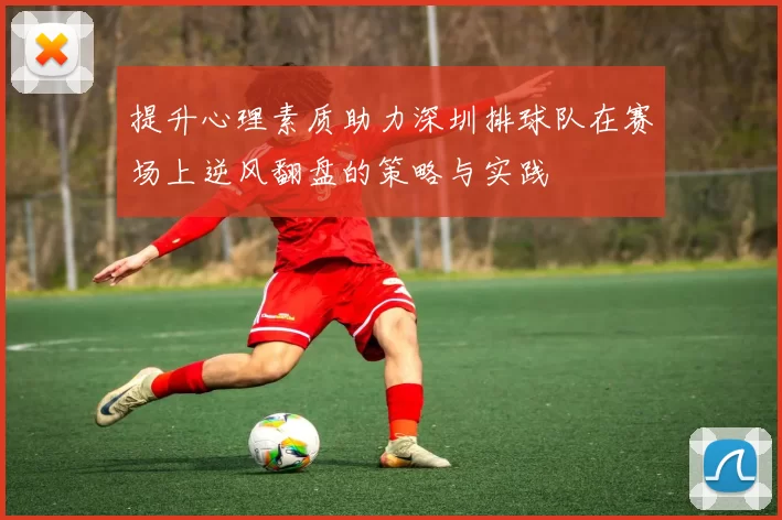 提升心理素质助力深圳排球队在赛场上逆风翻盘的策略与实践