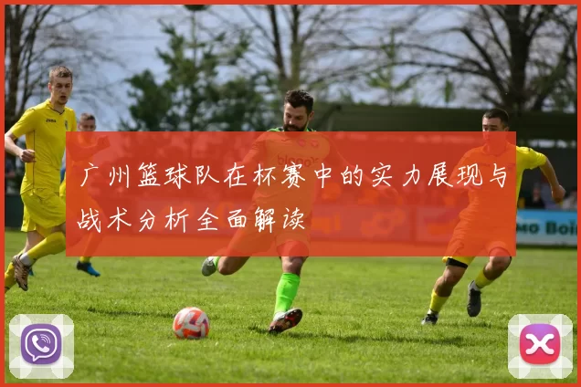 广州篮球队在杯赛中的实力展现与战术分析全面解读