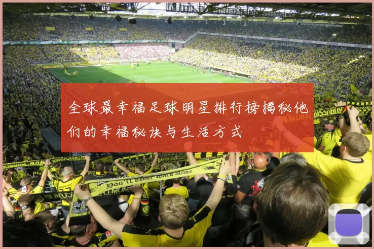 全球最幸福足球明星排行榜揭秘他们的幸福秘诀与生活方式