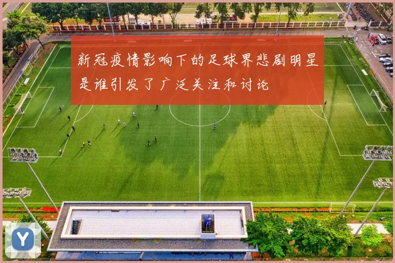 新冠疫情影响下的足球界悲剧明星是谁引发了广泛关注和讨论