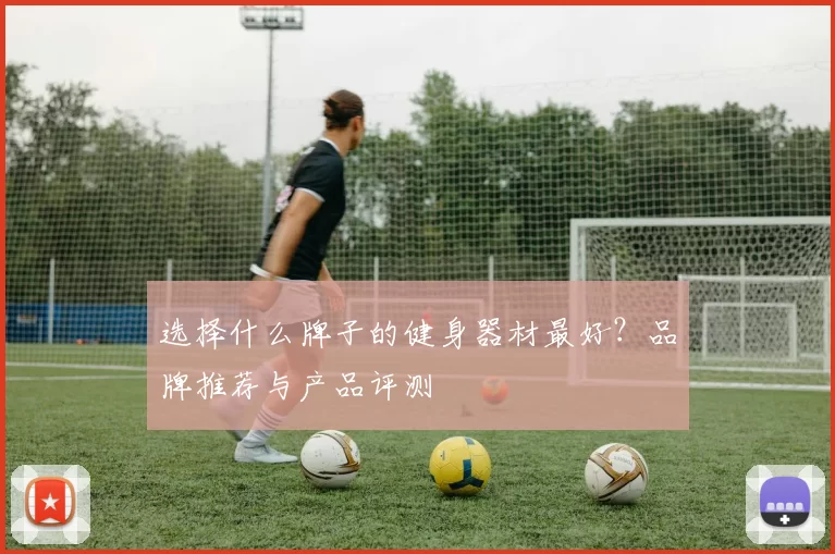 选择什么牌子的健身器材最好？品牌推荐与产品评测
