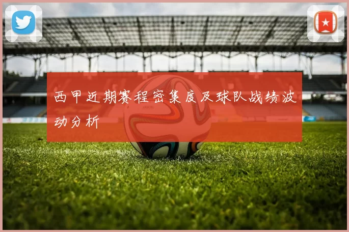西甲近期赛程密集度及球队战绩波动分析