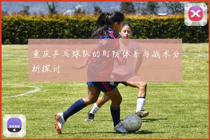 重庆乒乓球队的盯防体系与战术分析探讨