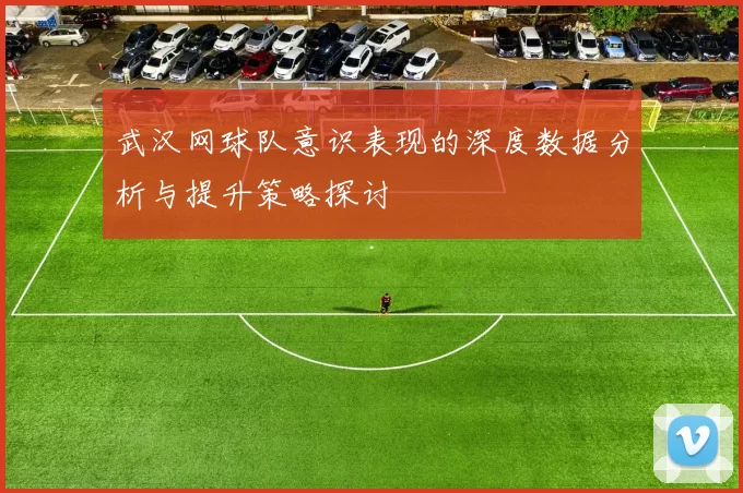 武汉网球队意识表现的深度数据分析与提升策略探讨
