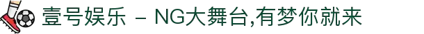 壹号娱乐 - NG大舞台,有梦你就来
